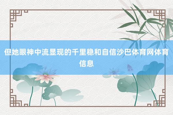 但她眼神中流显现的千里稳和自信沙巴体育网体育信息