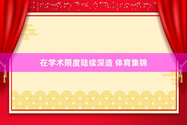 在学术限度陆续深造 体育集锦