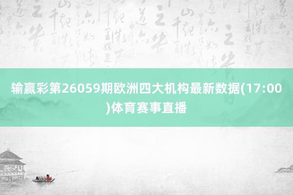 输赢彩第26059期欧洲四大机构最新数据(17:00)体育赛事直播