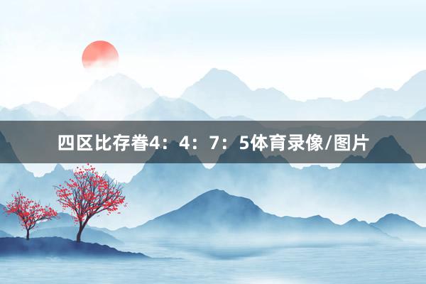 四区比存眷4：4：7：5体育录像/图片