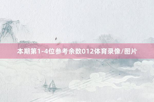 本期第1-4位参考余数012体育录像/图片
