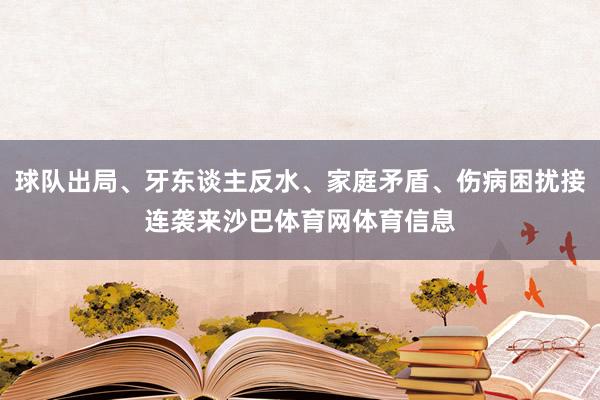 球队出局、牙东谈主反水、家庭矛盾、伤病困扰接连袭来沙巴体育网体育信息