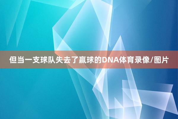 但当一支球队失去了赢球的DNA体育录像/图片