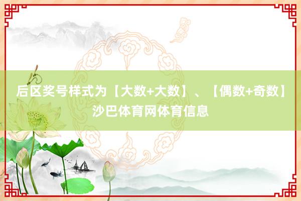 后区奖号样式为【大数+大数】、【偶数+奇数】沙巴体育网体育信息