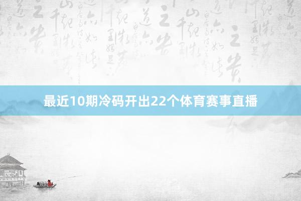 最近10期冷码开出22个体育赛事直播