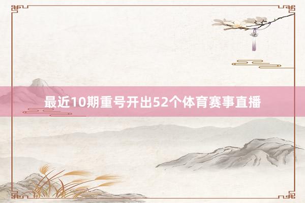 最近10期重号开出52个体育赛事直播