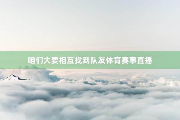 咱们大要相互找到队友体育赛事直播