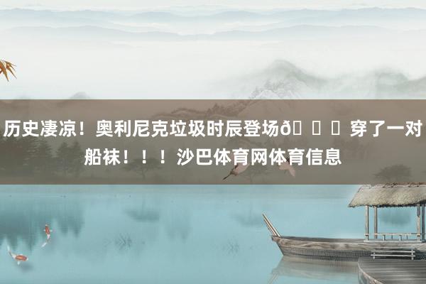历史凄凉！奥利尼克垃圾时辰登场💀穿了一对船袜！！！沙巴体育网体育信息