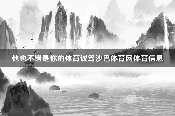 他也不错是你的体育诚笃沙巴体育网体育信息