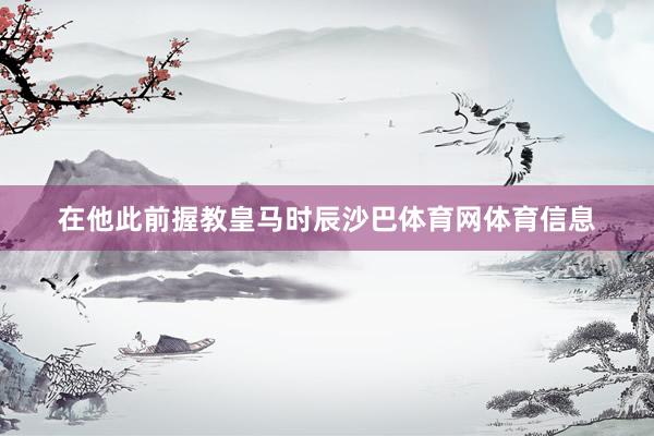在他此前握教皇马时辰沙巴体育网体育信息