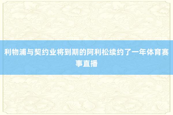 利物浦与契约业将到期的阿利松续约了一年体育赛事直播