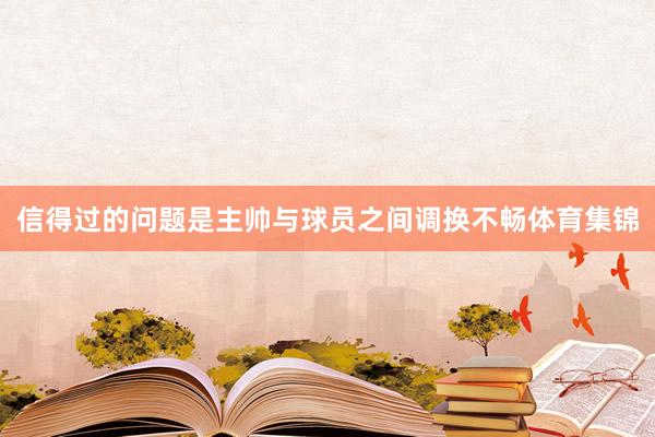 信得过的问题是主帅与球员之间调换不畅体育集锦