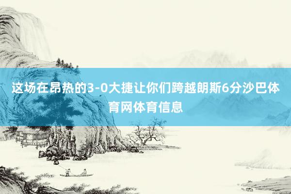 这场在昂热的3-0大捷让你们跨越朗斯6分沙巴体育网体育信息