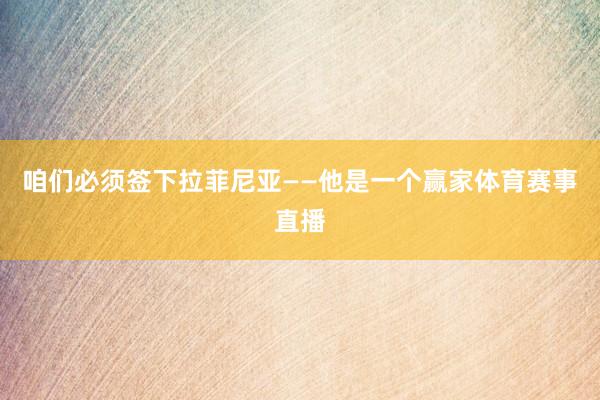 咱们必须签下拉菲尼亚——他是一个赢家体育赛事直播