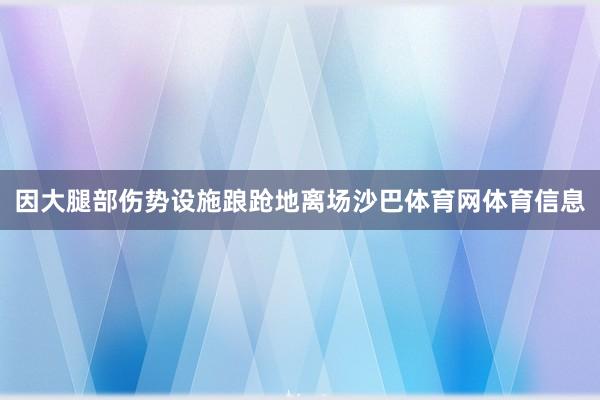 因大腿部伤势设施踉跄地离场沙巴体育网体育信息