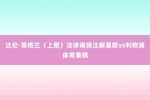 达伦·英格兰（上图）法律阐扬注解曼联vs利物浦体育集锦