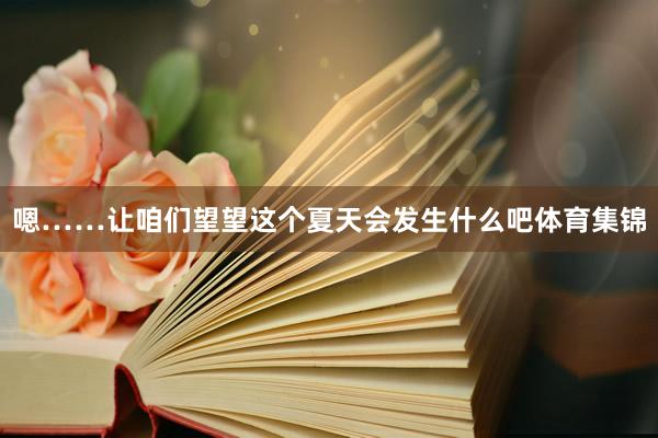 嗯……让咱们望望这个夏天会发生什么吧体育集锦