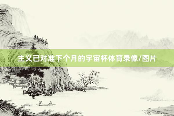 主义已对准下个月的宇宙杯体育录像/图片