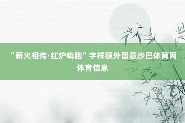 “薪火相传·红炉嗨跑”字样额外留意沙巴体育网体育信息