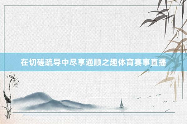 在切磋疏导中尽享通顺之趣体育赛事直播