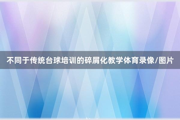 不同于传统台球培训的碎屑化教学体育录像/图片