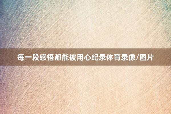 每一段感悟都能被用心纪录体育录像/图片