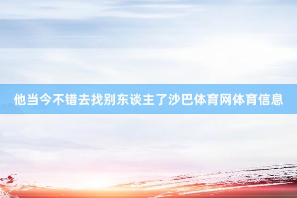 他当今不错去找别东谈主了沙巴体育网体育信息