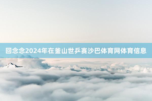 回念念2024年在釜山世乒赛沙巴体育网体育信息