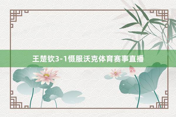 王楚钦3-1慑服沃克体育赛事直播