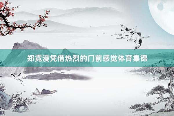 郑霓漫凭借热烈的门前感觉体育集锦