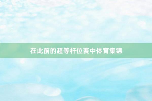 在此前的超等杆位赛中体育集锦