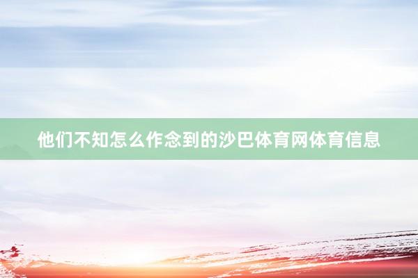 他们不知怎么作念到的沙巴体育网体育信息