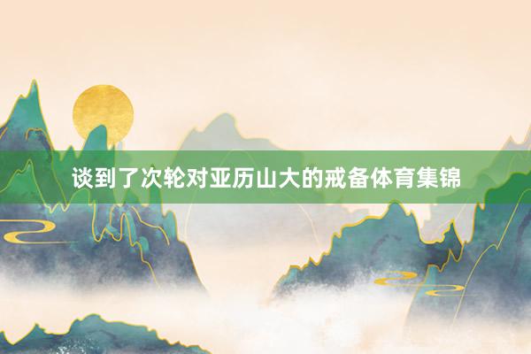 谈到了次轮对亚历山大的戒备体育集锦