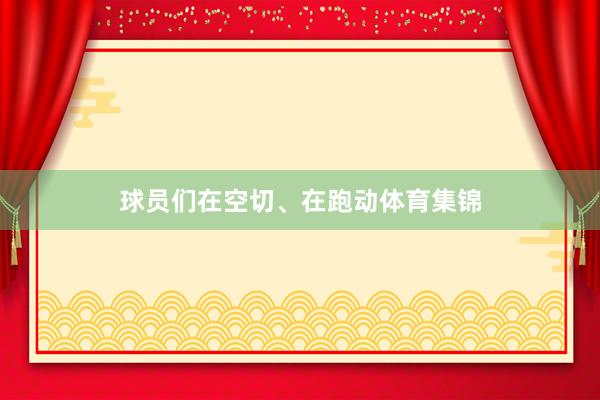 球员们在空切、在跑动体育集锦
