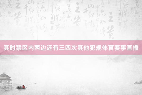 其时禁区内两边还有三四次其他犯规体育赛事直播