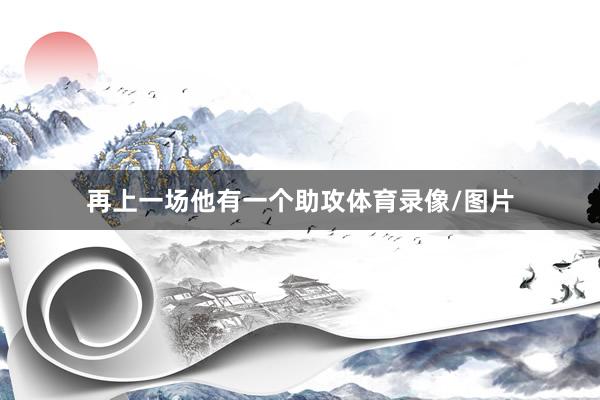 再上一场他有一个助攻体育录像/图片