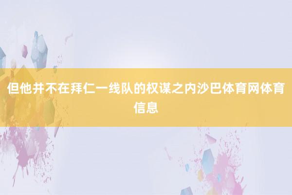 但他并不在拜仁一线队的权谋之内沙巴体育网体育信息