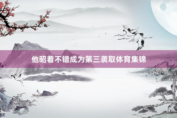 他昭着不错成为第三袭取体育集锦