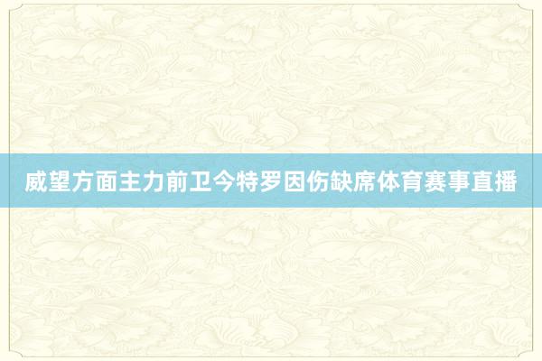 威望方面主力前卫今特罗因伤缺席体育赛事直播