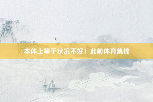 本体上等于状况不好！　　此前体育集锦