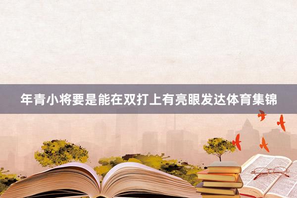年青小将要是能在双打上有亮眼发达体育集锦