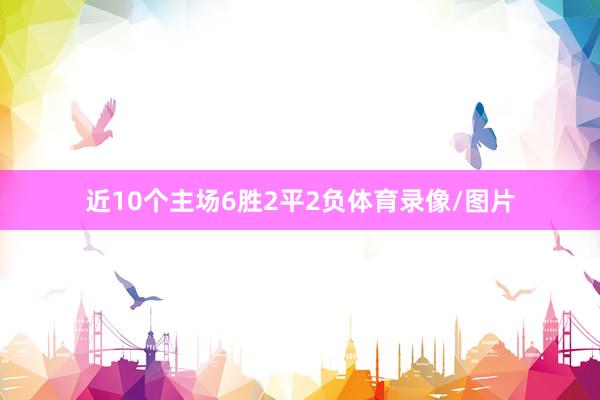 近10个主场6胜2平2负体育录像/图片