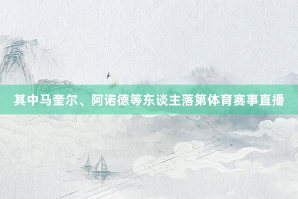 其中马奎尔、阿诺德等东谈主落第体育赛事直播