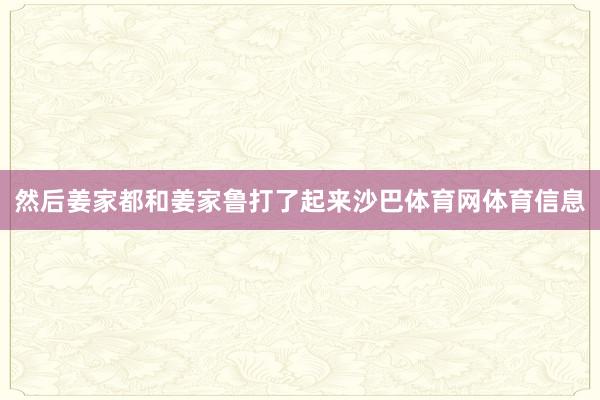 然后姜家都和姜家鲁打了起来沙巴体育网体育信息