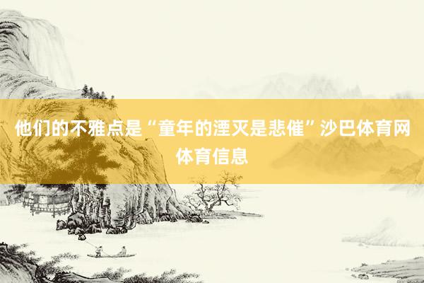 他们的不雅点是“童年的湮灭是悲催”沙巴体育网体育信息