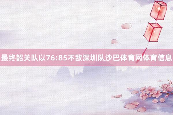 最终韶关队以76:85不敌深圳队沙巴体育网体育信息