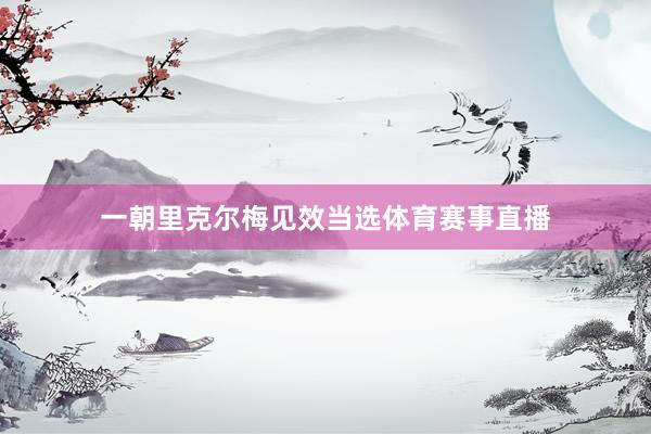 一朝里克尔梅见效当选体育赛事直播