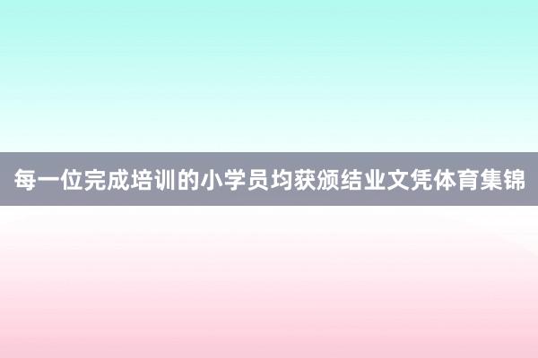 每一位完成培训的小学员均获颁结业文凭体育集锦