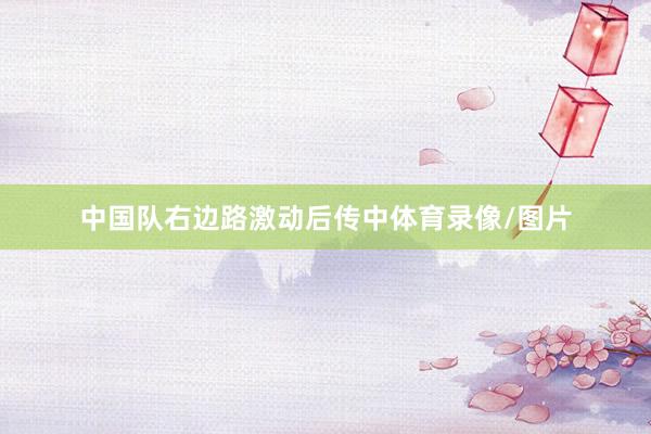 中国队右边路激动后传中体育录像/图片