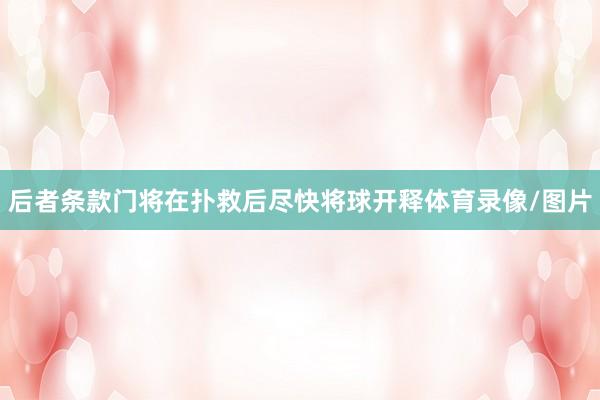 后者条款门将在扑救后尽快将球开释体育录像/图片